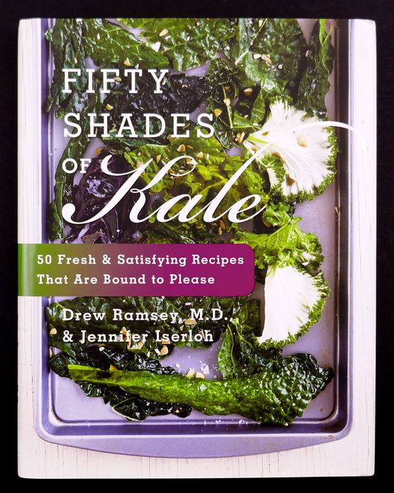 Fifty Shades Of Kale: 50 Fresh and Satisfying Recipes That Are Bound to Please
